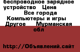 беспроводное зарядное устройство › Цена ­ 2 190 - Все города Компьютеры и игры » Другое   . Мурманская обл.